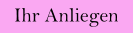 Ihr Anliegen